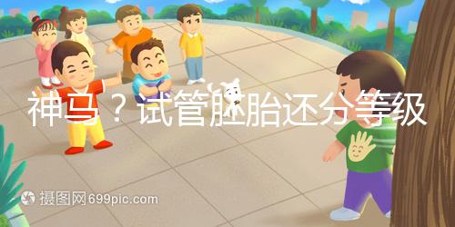 神馬？試管胚胎還分等級嗎？