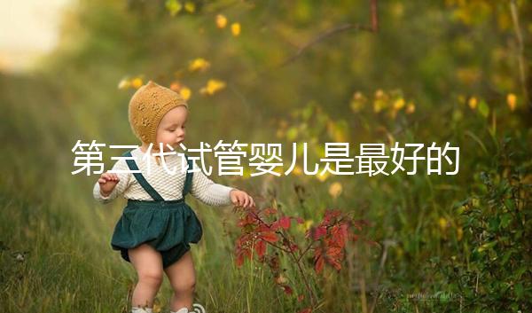 第三代試管嬰兒是最好的嗎