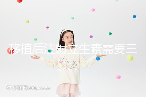 移植后注射立生素需要三分鐘，注意這些反應(yīng)