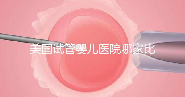 美國試管嬰兒醫院哪家比較靠譜？大概多少錢？