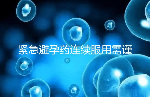 緊急避孕藥連續服用需謹慎，一年里別超過這個次數