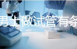 單身男士做試管有條件!未達(dá)這3點(diǎn)就別白費(fèi)力氣了
