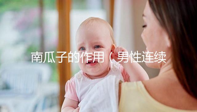 南瓜子的作用（男性連續(xù)吃一個(gè)月南瓜子）