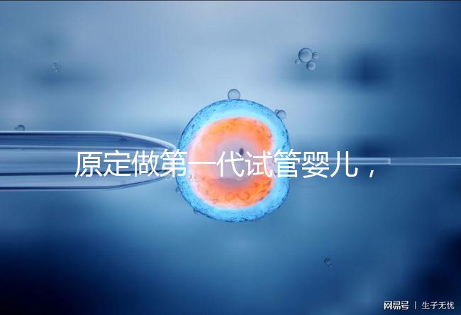 原定做第一代試管嬰兒，為什么下午被通知要改為二代？