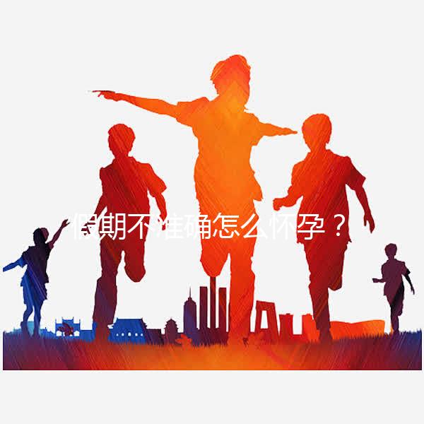 假期不準確怎么懷孕？