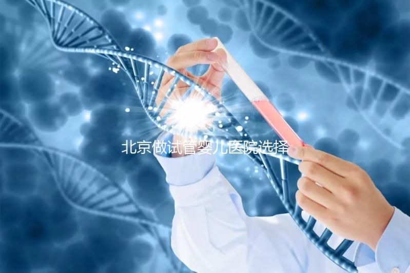 北京做試管嬰兒醫(yī)院選擇，這八家隨便選