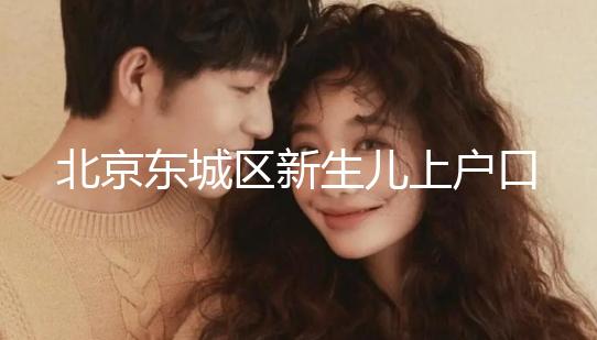 北京東城區(qū)新生兒上戶口政策，提前準備好材料一天搞定
