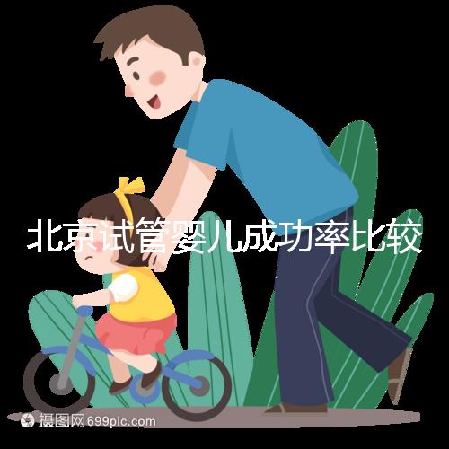 北京試管嬰兒成功率比較高的醫(yī)院，這幾家醫(yī)院本地都說不錯