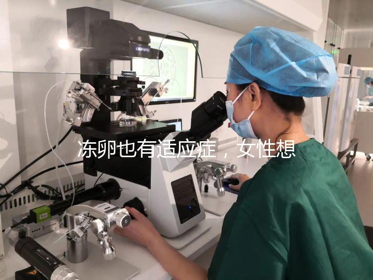 凍卵也有適應(yīng)癥，女性想要保存生育力可別老想著凍卵！