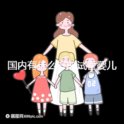 國內有什么好的試管嬰兒醫(yī)院嗎？