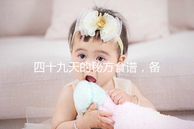 四十九天的秘方食譜，備孕期照著吃或能增加受孕率