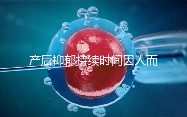 產(chǎn)后抑郁持續(xù)時間因人而異，想要自愈沒那么容易