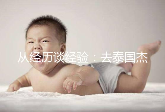 從經(jīng)歷談經(jīng)驗(yàn)：去泰國杰特寧做試管嬰兒的攻略分享