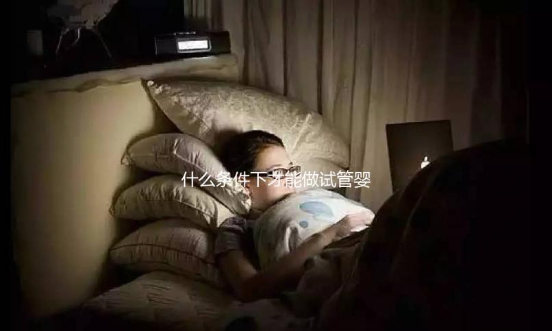 什么條件下才能做試管嬰兒？不孕癥都可以？