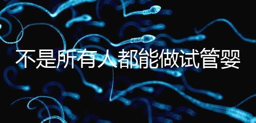 不是所有人都能做試管嬰兒的 快來看看你符合條件嗎？