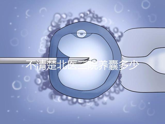 不清楚北醫(yī)三院養(yǎng)囊多少錢(qián)戳，5k處理非謠言