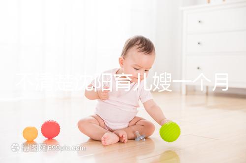 不清楚沈陽育兒嫂一個月戳多少錢，選擇合適的公司可以減半