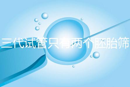 三代試管只有兩個胚胎篩查可以戳嗎？希望不要放棄