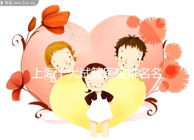 上海十大試管醫院排名名單出爐，九院和集愛哪個好一目了然