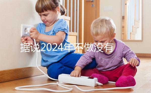 據(jù)說(shuō)2024年不做沒(méi)有影響，建議了解準(zhǔn)生證的用途！