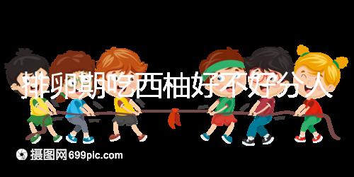 排卵期吃西柚好不好分人，能否提升受孕幾率答案來(lái)了