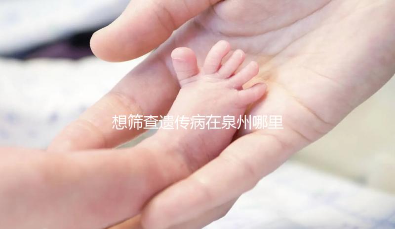 想篩查遺傳病在泉州哪里能做第三代試管嬰兒，要花多少錢？