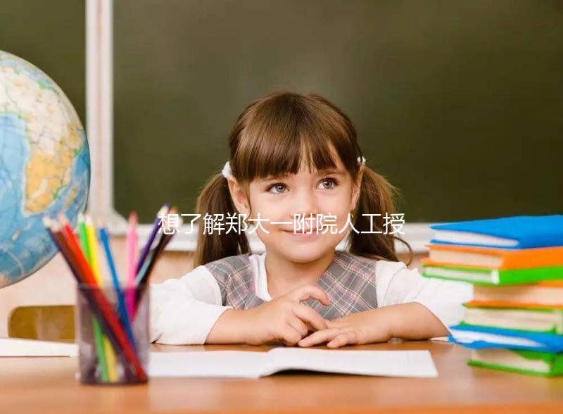 想了解鄭大一附院人工授精成功率戳，費(fèi)用多少一覽了然