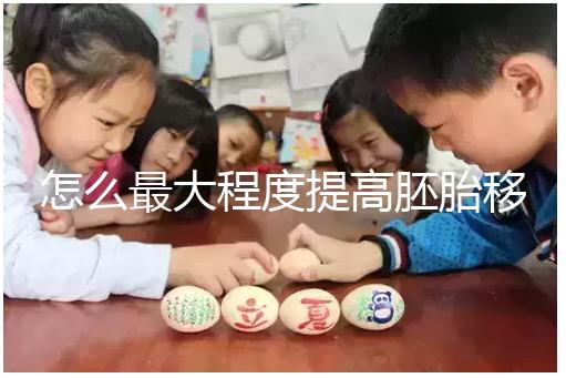 怎么最大程度提高胚胎移植成功率？（1）