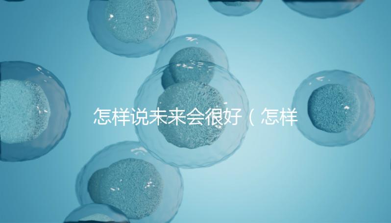 怎樣說(shuō)未來(lái)會(huì)很好（怎樣說(shuō)未來(lái)會(huì)很好的句子）