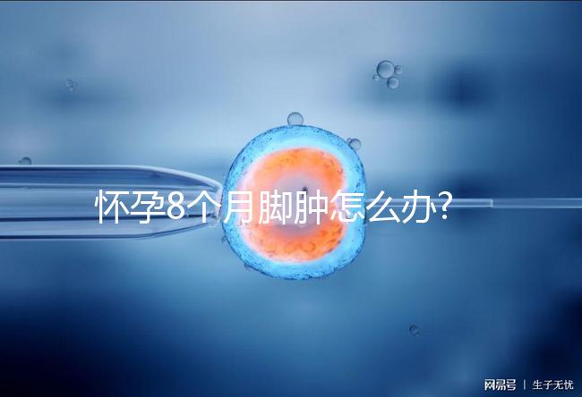 懷孕8個(gè)月腳腫怎么辦?看看大家是如何解決的