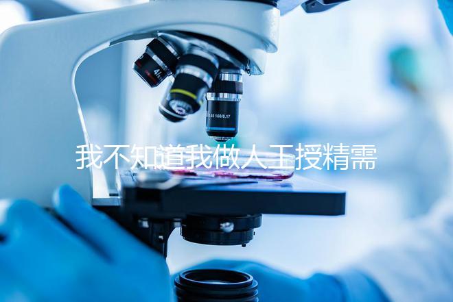 我不知道我做人工授精需要多長(zhǎng)時(shí)間難孕的人值得珍惜