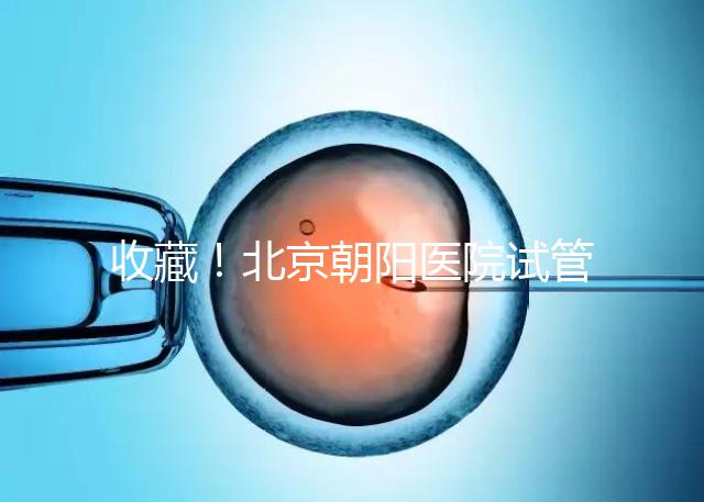 收藏！北京朝陽(yáng)醫(yī)院試管嬰兒流程攻略！