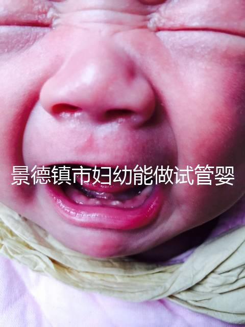 景德鎮(zhèn)市婦幼能做試管嬰兒?jiǎn)幔拷鬟@些地區(qū)是熱門選擇