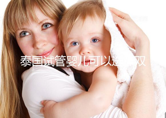 泰國(guó)試管嬰兒可以選擇雙胞胎嗎??jī)号p全并不是夢(mèng)