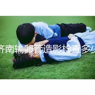 濟(jì)南輸卵管造影檢查多少錢(qián)解答，哪家醫(yī)院能打麻藥這也有