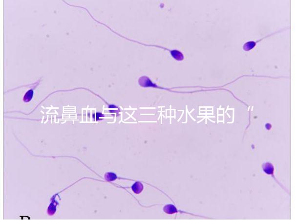 流鼻血與這三種水果的“奇妙”關(guān)系，建議少吃，多補充維生素K可以幫助止血！