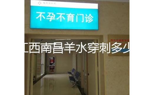 江西南昌羊水穿刺多少錢一次看醫院，報銷時間有限要抓緊