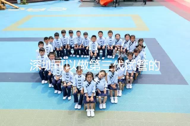 深圳可以做第三代試管的醫(yī)院排名公布，附5家醫(yī)院詳細(xì)介紹