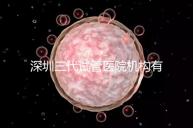 深圳三代試管醫院機構有哪些？該怎么選擇？