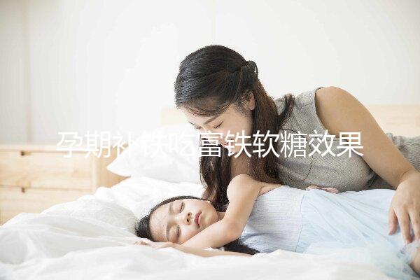孕期補鐵吃富鐵軟糖效果如何看情況，多少克合適有講究