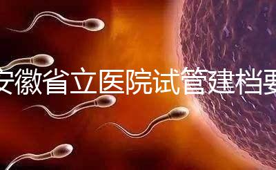 安徽省立醫(yī)院試管建檔要交多少錢?比費用更重要的是流程