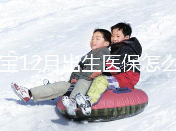 寶寶12月出生醫保怎么交要早知，次年1月辦也未超范圍