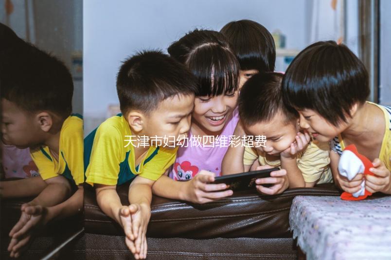 天津市婦幼做四維彩超費用真心不貴，走醫(yī)保能報銷大半