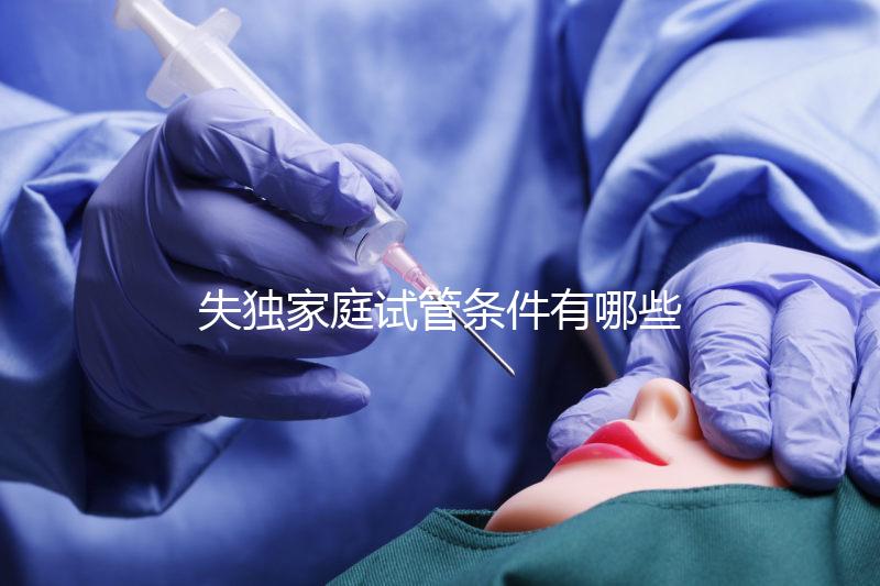 失獨家庭試管條件有哪些進來瞧，提供相關資料是基本要求