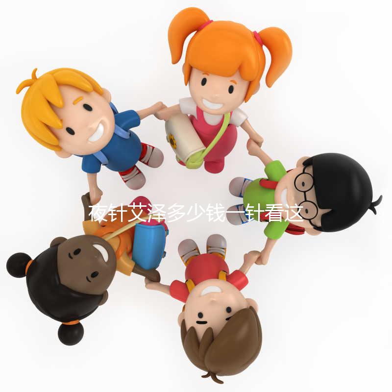 夜針艾澤多少錢一針看這里，和hcg相比哪個更貴一清二楚