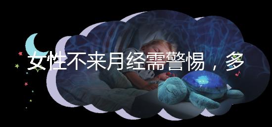 女性不來月經需警惕，多吃這5種食物才能保養得當