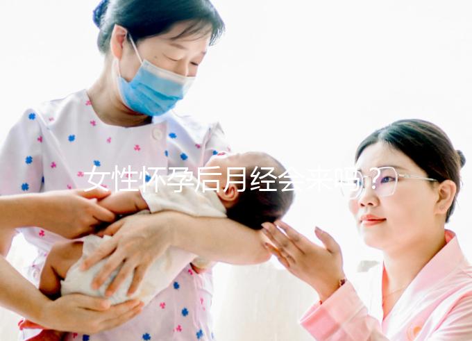 女性懷孕后月經會來嗎?