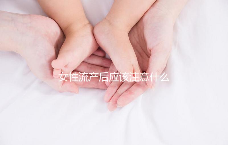 女性流產后應該注意什么？