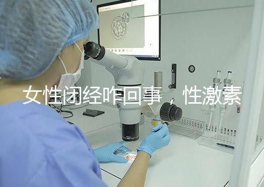 女性閉經(jīng)咋回事，性激素六項(xiàng)為你解答