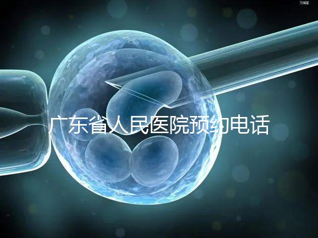 廣東省人民醫(yī)院預約電話（廣東省人民醫(yī)院預約電話是多少）